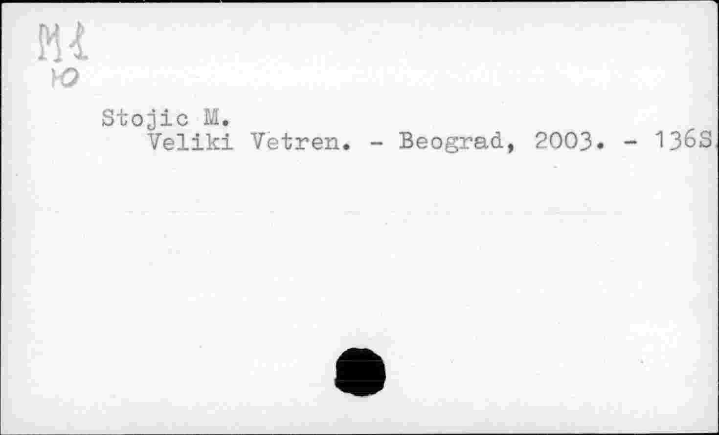 ﻿Ml
ю
Stojic M.
Veliki Vetren. - Beograd, 2003. - 1363